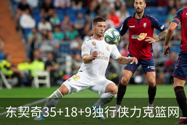 东契奇35+18+9独行侠力克篮网 步行者险胜火箭