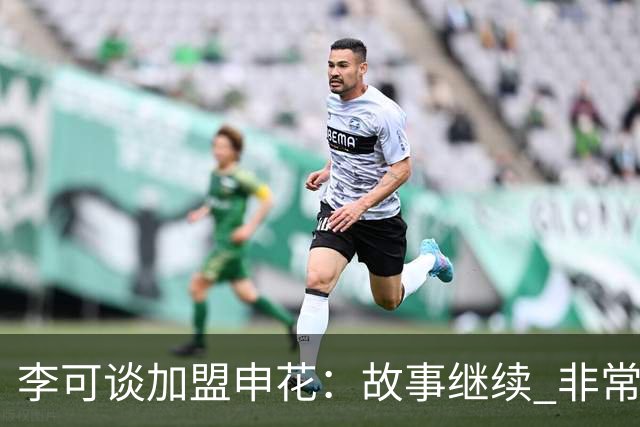 李可谈加盟申花：故事继续 非常期待接下来的一年
