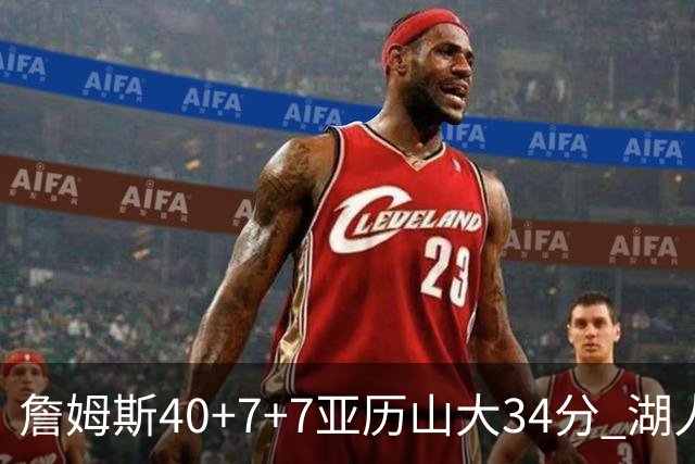 詹姆斯40+7+7亚历山大34分 湖人赢球结束4连败